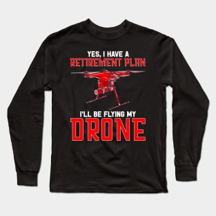 Yes I Have A Retirement Plan Ill Be Flying My Drone Long Sleeve T-Shirt